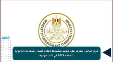 قرار صادر.. تعرف على موعد وشروط إعادة إصدار شهادة الثانوية العامة 2025 في السعودية